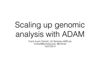 Scaling up genomic 
analysis with ADAM 
Frank Austin Nothaft, UC Berkeley AMPLab 
fnothaft@berkeley.edu, @fnothaft 
10/27/2014 
 