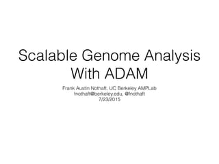 Scalable Genome Analysis
With ADAM
Frank Austin Nothaft, UC Berkeley AMPLab
fnothaft@berkeley.edu, @fnothaft
7/23/2015
 