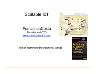 Scalable IoT
Francis daCosta
Founder and CTO
www.meshdynamics.com
Author, Rethinking the Internet of Things
 