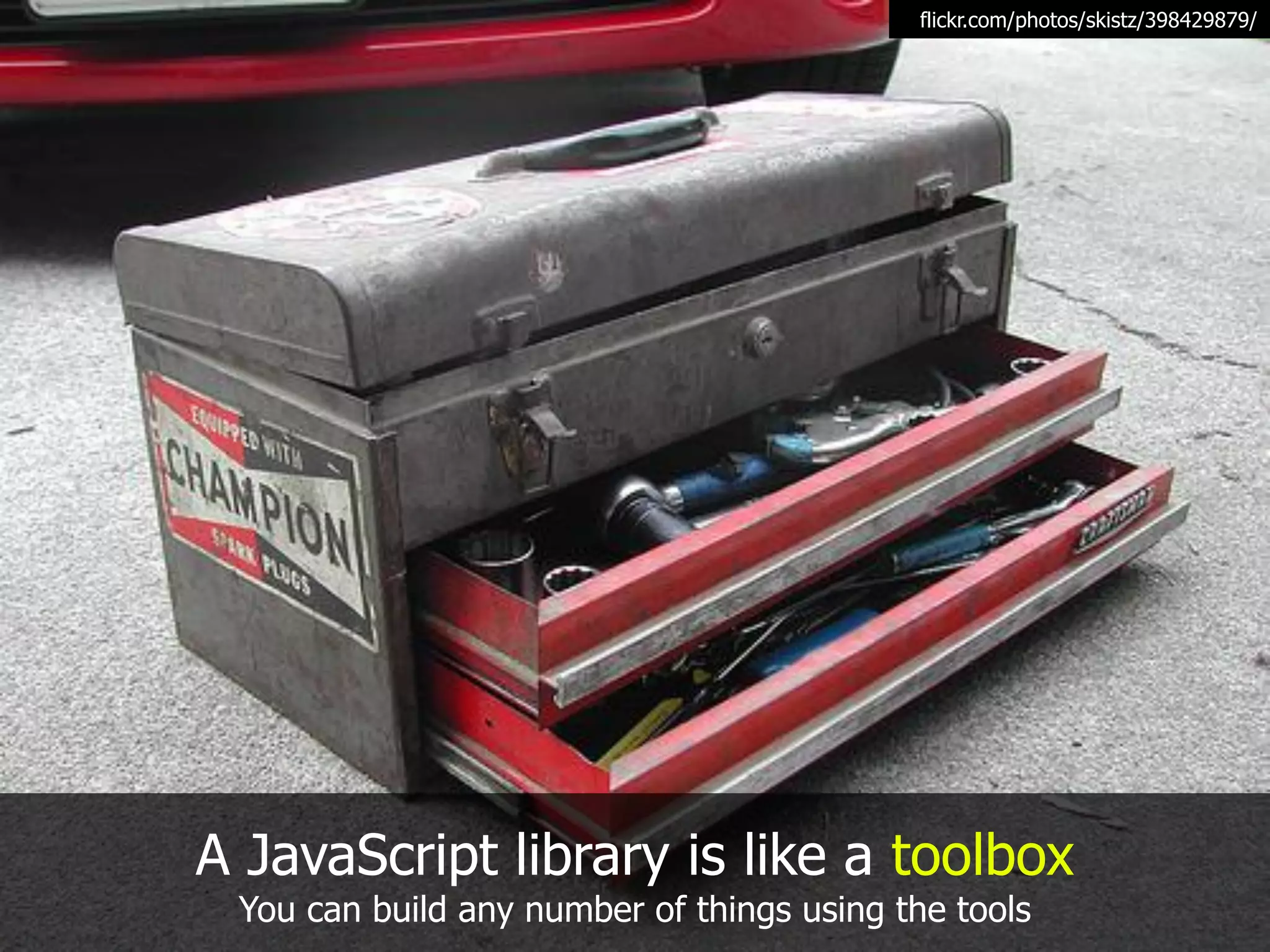flickr.com/photos/skistz/398429879/




A JavaScript library is like a toolbox
 You can build any number of things using the tools
 