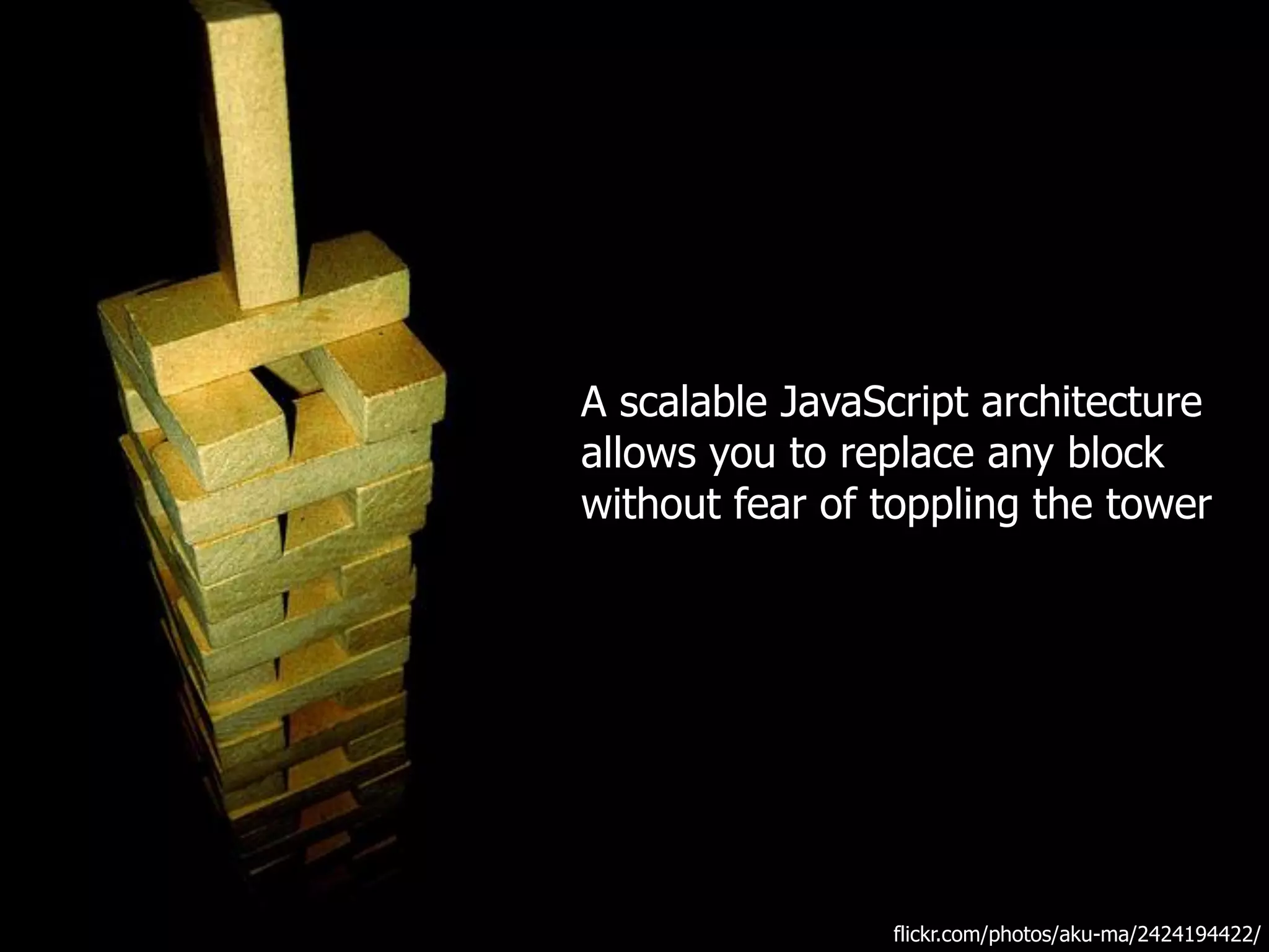 A scalable JavaScript architecture
allows you to replace any block
without fear of toppling the tower




                flickr.com/photos/aku-ma/2424194422/
 