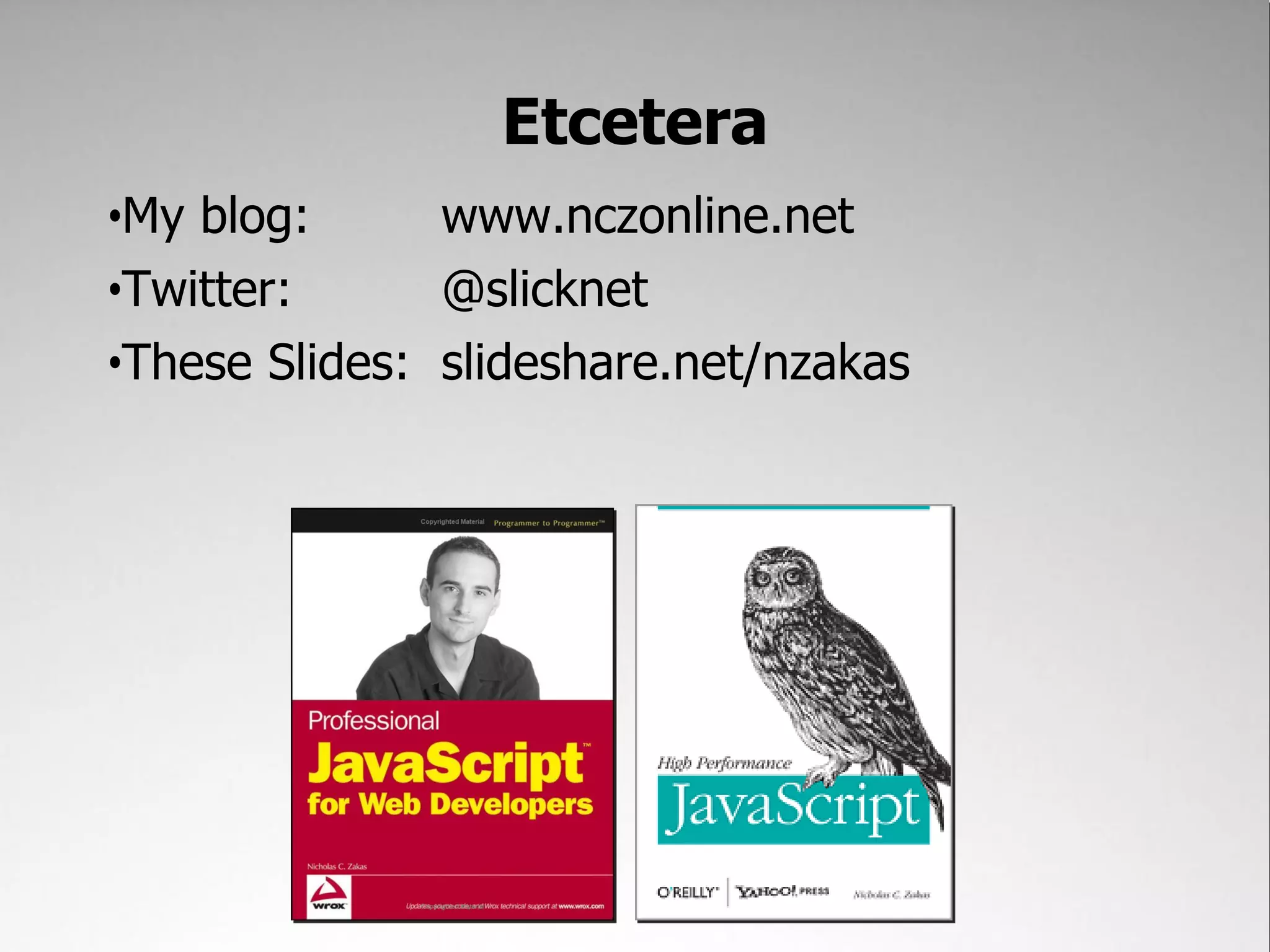 Etcetera
•My blog:      www.nczonline.net
•Twitter:      @slicknet
•These Slides: slideshare.net/nzakas
 