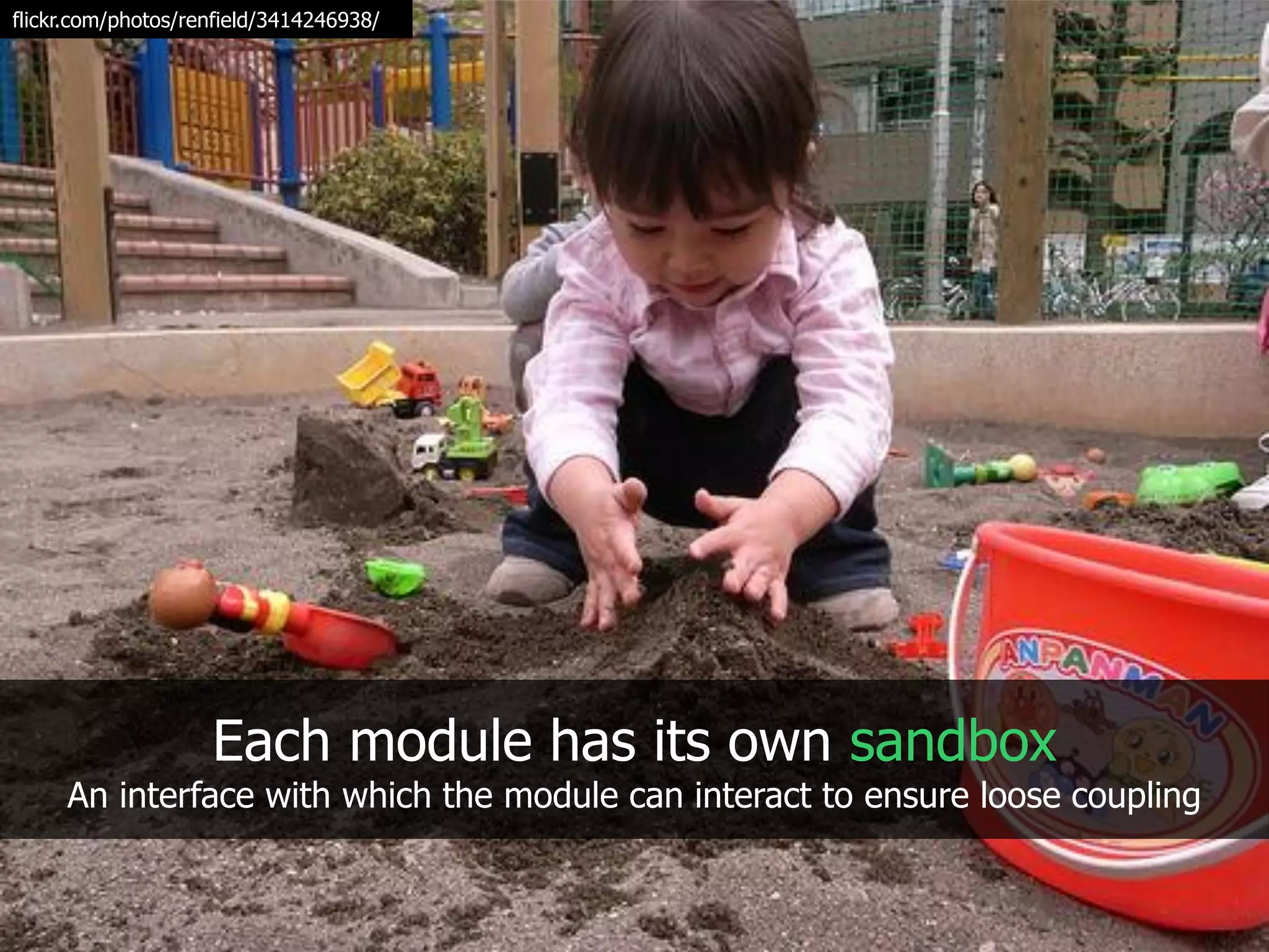 flickr.com/photos/renfield/3414246938/




                    Each module has its own sandbox
     An interface with which the module can interact to ensure loose coupling
 