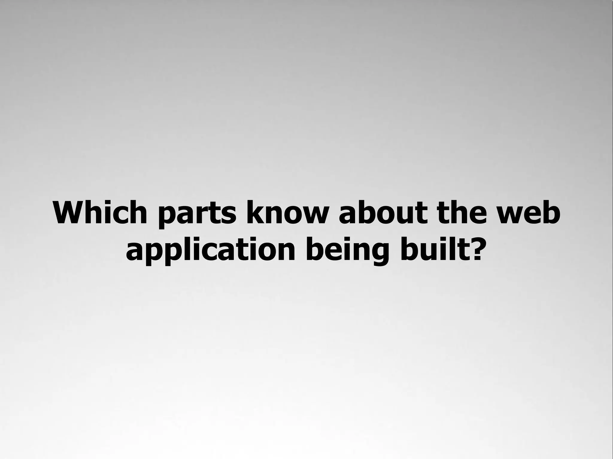 Which parts know about the web
    application being built?
 