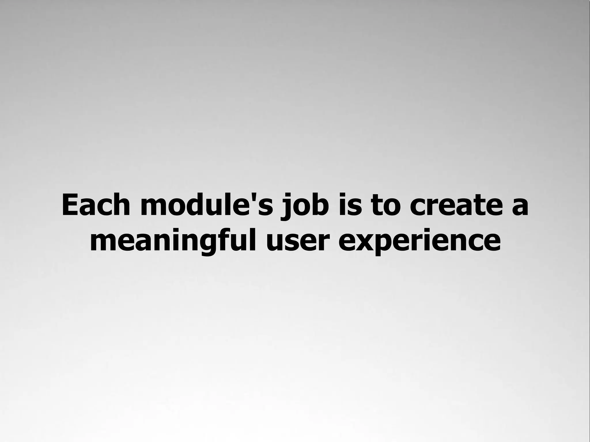 Each module's job is to create a
  meaningful user experience
 
