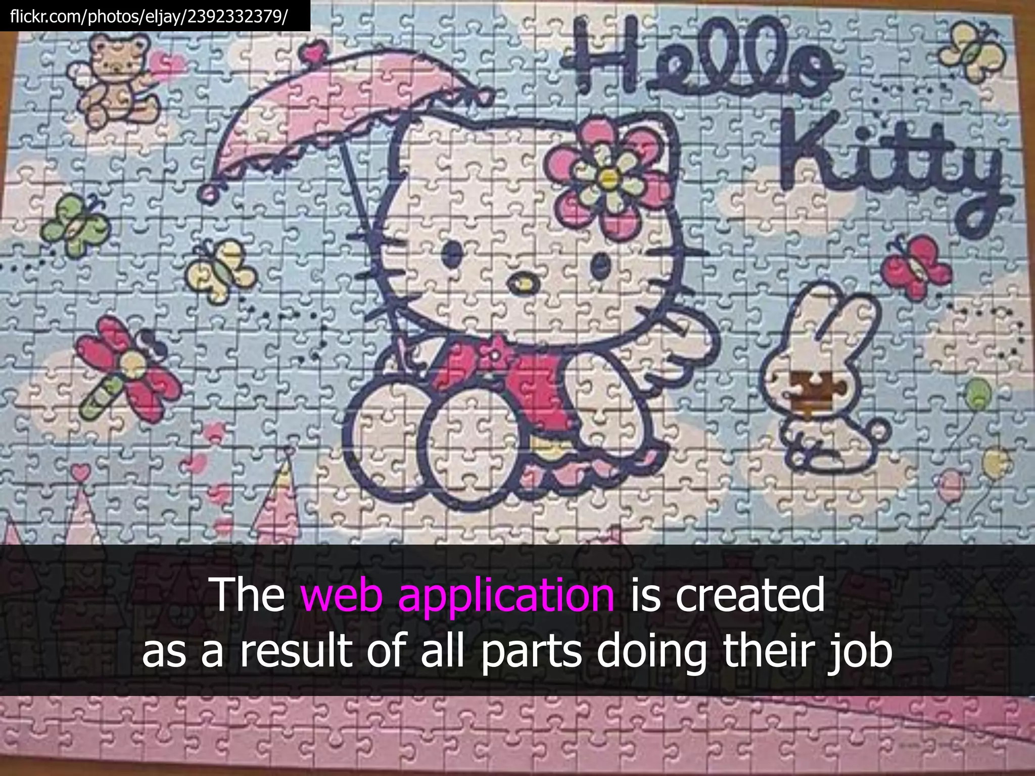 flickr.com/photos/eljay/2392332379/




                   The web application is created
                as a result of all parts doing their job
 