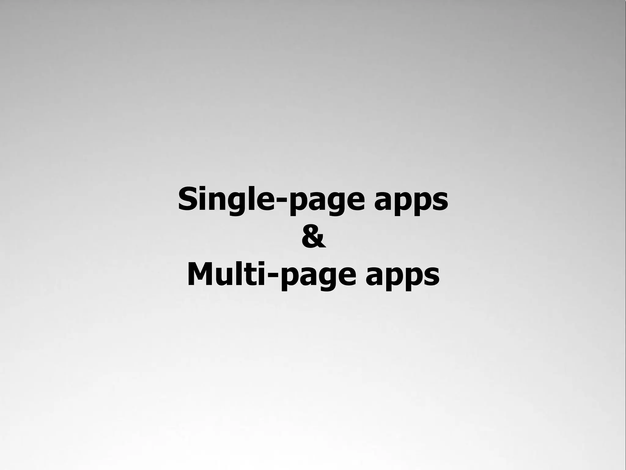 Single-page apps
        &
Multi-page apps
 