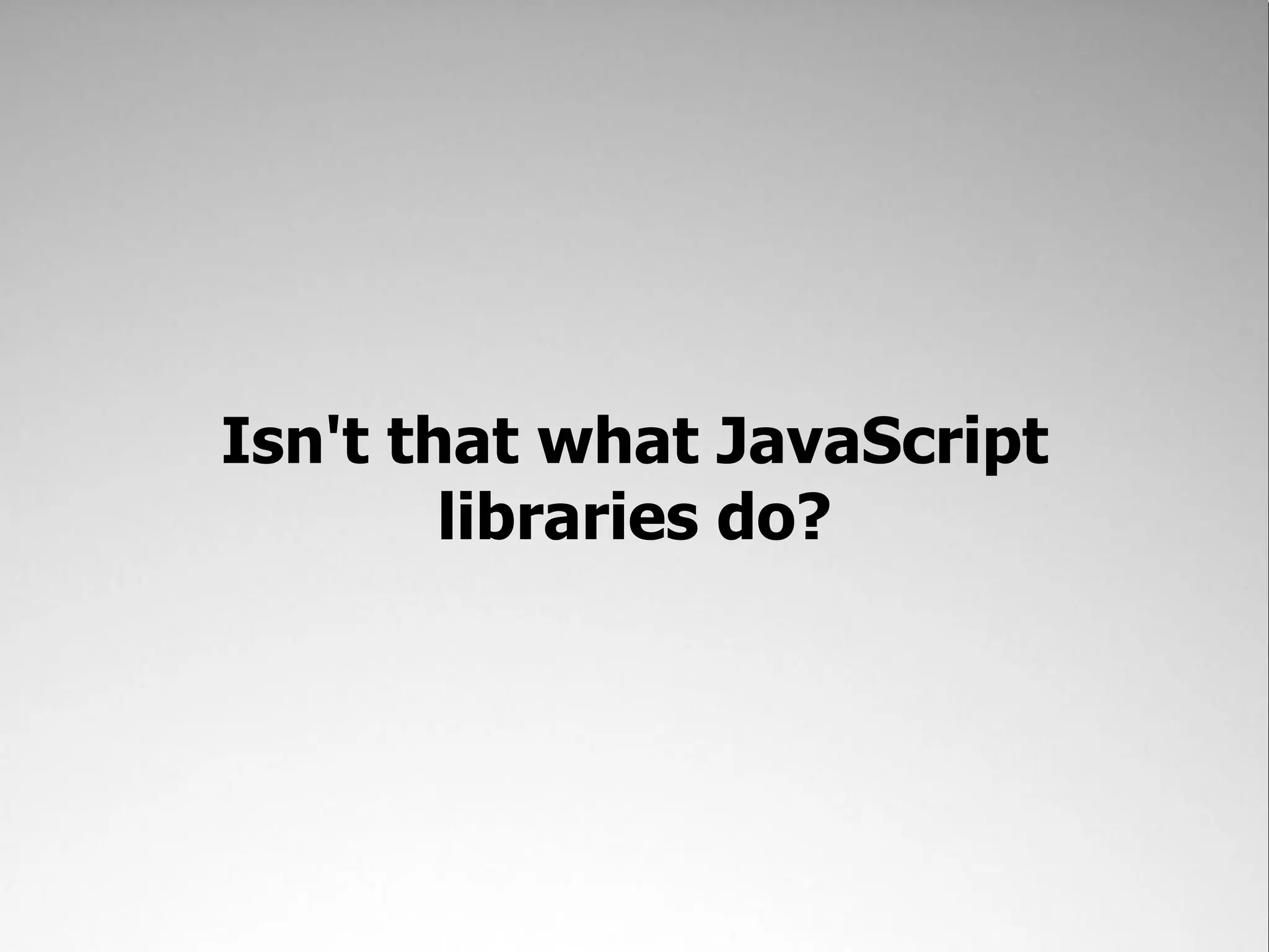 Isn't that what JavaScript
        libraries do?
 
