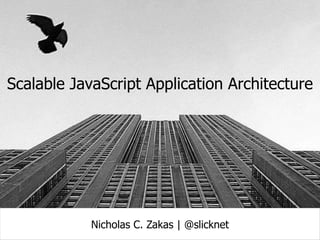 Scalable JavaScript Application Architecture            Nicholas C. Zakas | @slicknet 