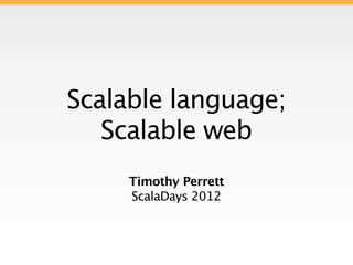 Scalable language;
   Scalable web
     Timothy Perrett
     ScalaDays 2012
 