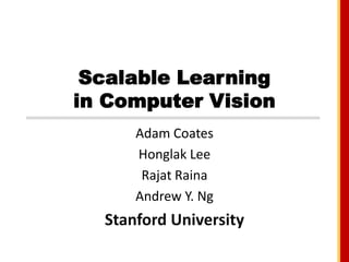 Scalable Learningin Computer Vision Adam Coates Honglak Lee RajatRaina Andrew Y. Ng Stanford University 