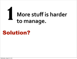 1             More	
  stuﬀ	
  is	
  harder	
  
                             to	
  manage.
    Solution?



Wednesday, Augu...