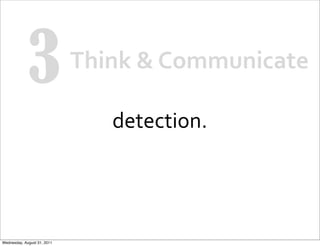 3                Think	
  &	
  Communicate

                                 detection.




Wednesday, August 31, 2011
 