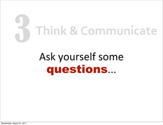 3                Think	
  &	
  Communicate

                             Ask	
  yourself	
  some
                         ...
