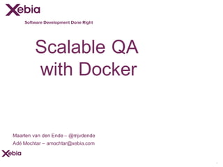 Software Development Done Right
Scalable QA
with Docker
1
Maarten van den Ende – @mjvdende
Adé Mochtar – amochtar@xebia.com
 