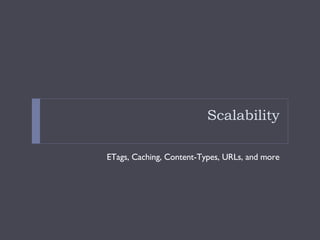 Scalability <ul><li>ETags, Caching, Content-Types, URLs, and more </li></ul>