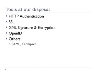 Tools at our disposal <ul><li>HTTP Authentication </li></ul><ul><li>SSL </li></ul><ul><li>XML Signature & Encryption </li>...