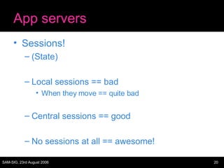 App servers Sessions! (State) Local sessions == bad When they move == quite bad Central sessions == good No sessions at all == awesome! 