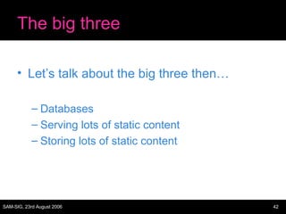 The big three Let’s talk about the big three then… Databases Serving lots of static content Storing lots of static content 