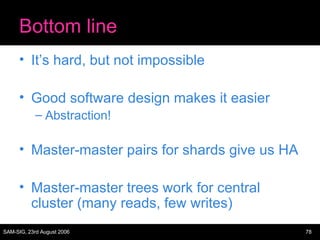 Bottom line It’s hard, but not impossible Good software design makes it easier Abstraction! Master-master pairs for shards give us HA Master-master trees work for central cluster (many reads, few writes) 