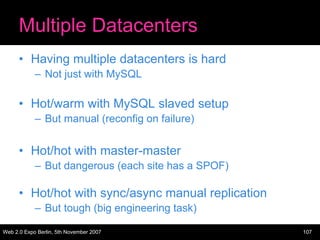 Multiple Datacenters
      • Having multiple datacenters is hard
            – Not just with MySQL

      • Hot/warm with ...