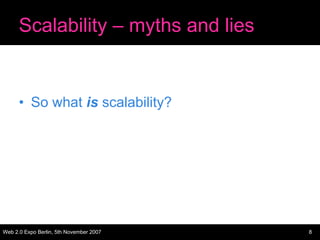 Scalability – myths and lies


      • So what is scalability?




Web 2.0 Expo Berlin, 5th November 2007   8