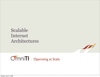 Scalable
                 Internet
                 Architectures


                          / Operating at Scale



Sunday, June 21, 2009
 