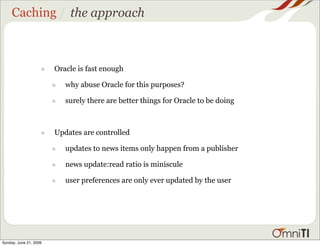 Caching / the approach



                    •   Oracle is fast enough

                        •   why abuse Oracle for ...