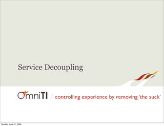 Service Decoupling


                         / controlling experience by removing ‘the suck’



Sunday, June 21, 2009
 