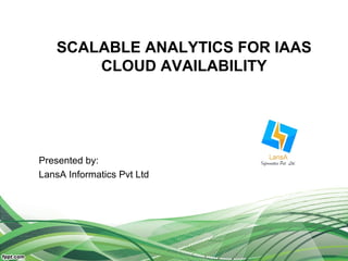 SCALABLE ANALYTICS FOR IAAS 
CLOUD AVAILABILITY 
Presented by: 
LansA Informatics Pvt Ltd 
 
