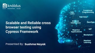 Presented By: Sushma Nayak
Scalable and Reliable cross
browser testing using
Cypress Framework
 