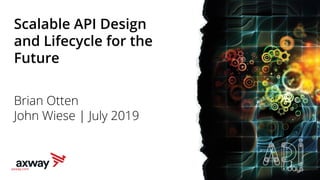 axway.com
Scalable API Design
and Lifecycle for the
Future
Brian Otten
John Wiese | July 2019
1
 