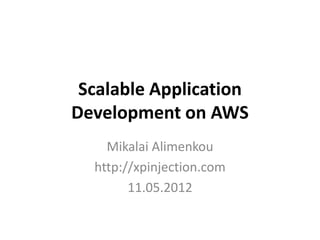 Scalable Application
Development on AWS
    Mikalai Alimenkou
  http://xpinjection.com
        11.05.2012
 