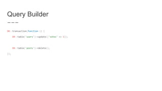 Query Builder
DB::transaction(function () {
DB::table('users')->update(['votes' => 1]);
DB::table('posts')->delete();
});
 