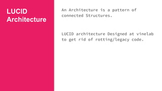LUCID
Architecture
An Architecture is a pattern of
connected Structures.
LUCID architecture Designed at vinelab
to get rid of rotting/legacy code.
 