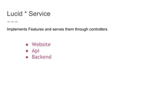 Lucid * Service
Implements Features and serves them through controllers
● Website
● Api
● Backend
 