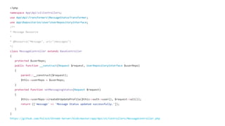 <?php
namespace AppApiv1Controllers;
use AppApiTransformersMessageStatusTransformer;
use AppRepositoriesUserUserRepositoryInterface;
/**
* Message Resource
*
* @Resource("Message", uri="/messages")
*/
class MessageController extends BaseController
{
protected $userRepo;
public function __construct(Request $request, UserRepositoryInterface $userRepo)
{
parent::__construct($request);
$this->userRepo = $userRepo;
}
protected function setMessagingStatus(Request $request)
{
$this->userRepo->createOrUpdateProfile($this->auth->user(), $request->all());
return (['message' => 'Message Status updated successfully.']);
}
}
 