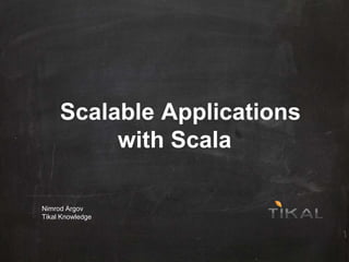 Scalable Applications
with Scala
Nimrod Argov
Tikal Knowledge
 