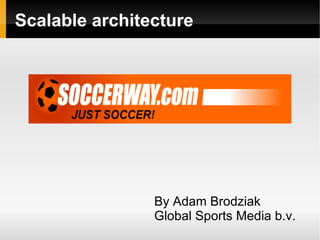 Scalable architecture




                By Adam Brodziak
                Global Sports Media b.v.
 