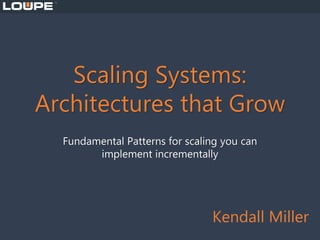 Scaling Systems:
Architectures that Grow
Fundamental Patterns for scaling you can
implement incrementally
Kendall Miller
 