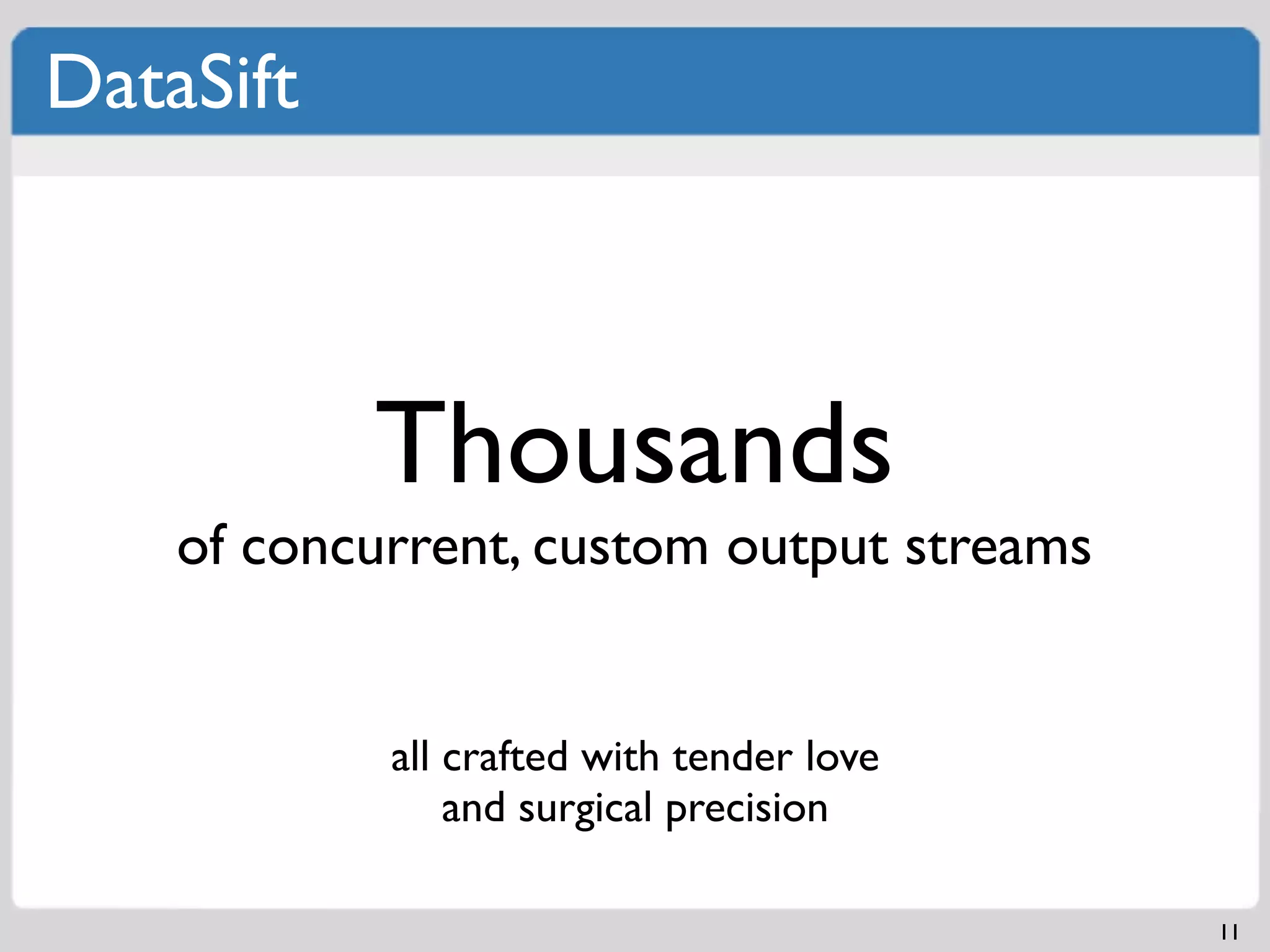 DataSift



           Thousands
    of concurrent, custom output streams


            all crafted with tender love
                and surgical precision

                                           11
 