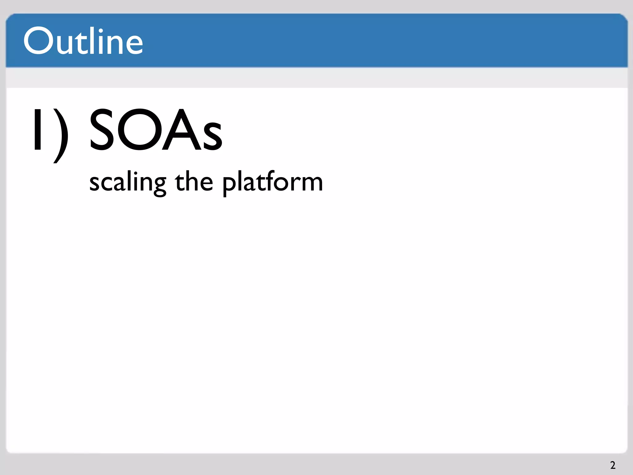 Outline

1) SOAs
   scaling the platform




                          2
 