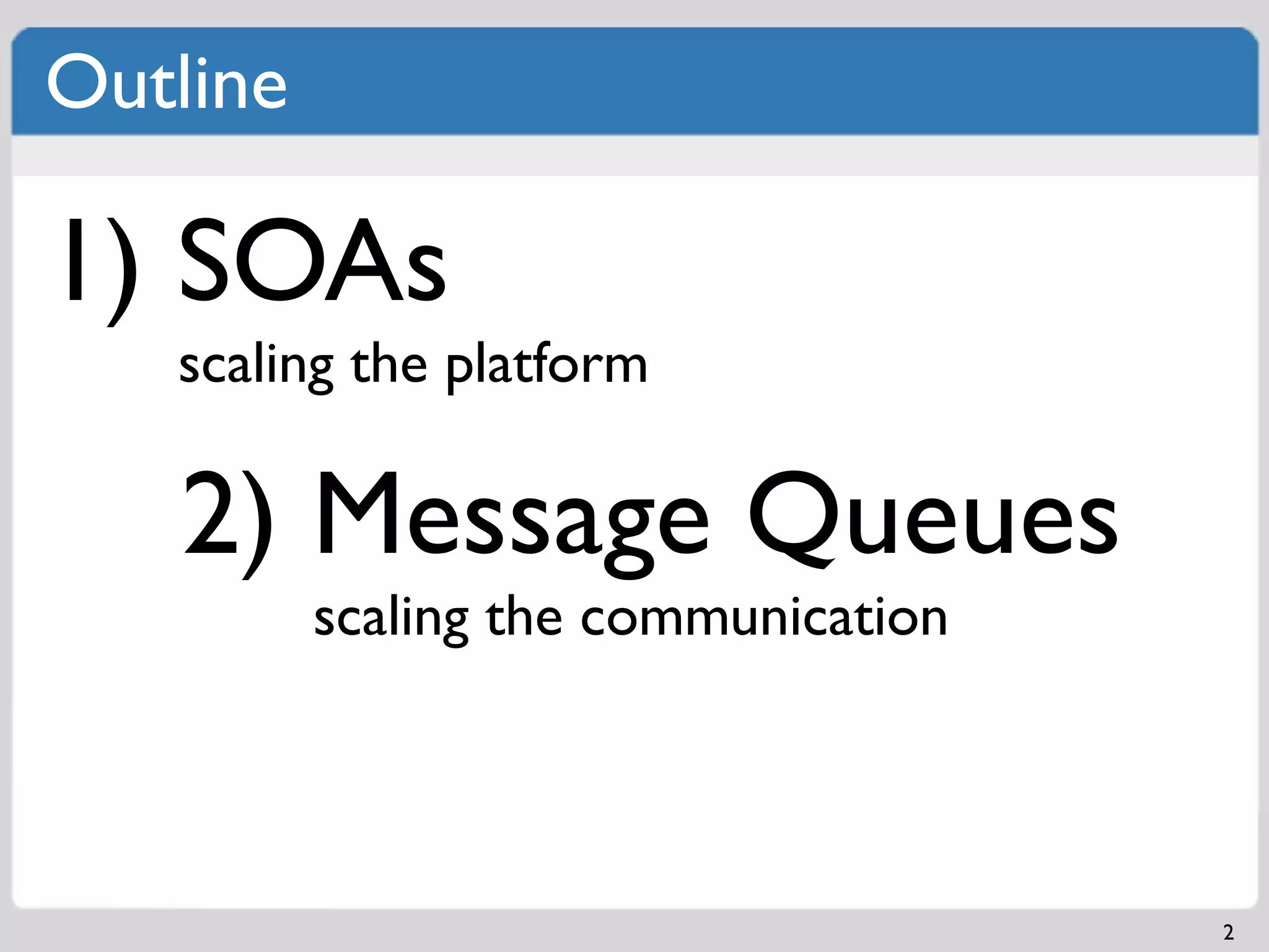 Outline

1) SOAs
   scaling the platform

   2) Message Queues
          scaling the communication




                                      2
 
