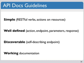 API Docs Guidelines

Simple (RESTful verbs, actions on resources)


Well deﬁned (action, endpoint, parameters, response)

...
