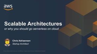 © 2021, Amazon Web Services, Inc. or its Affiliates. All rights reserved. Amazon Confidential and Trademark
Scalable Architectures
or why you should go serverless on cloud
Chris Adriaensen
Startup Architect
 
