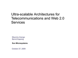 Ultra-scalable Architectures for
Telecommunications and Web 2.0
Services



Mauricio Arango
Bernd Kaponig

Sun Microsystems


October 27, 2009
 