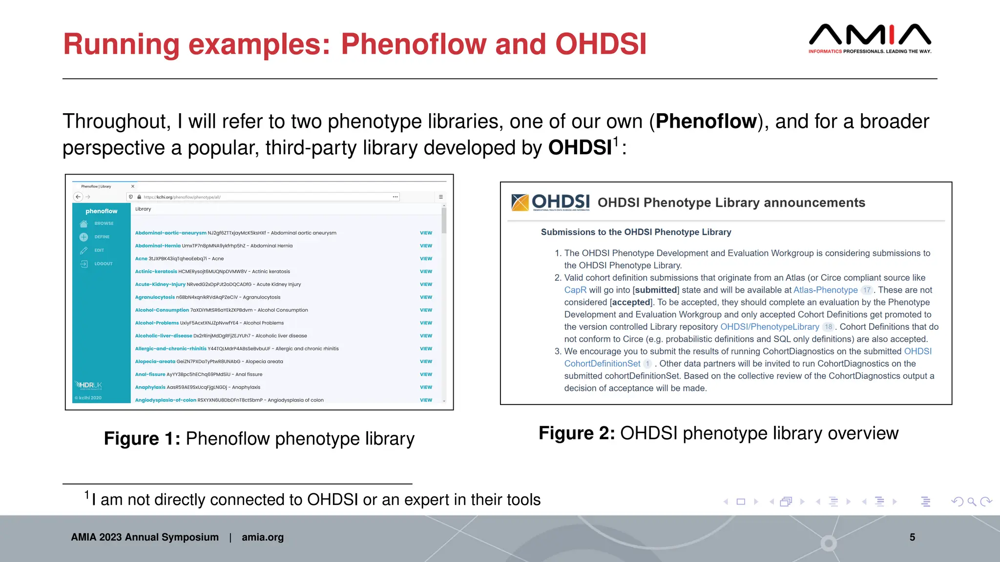 Running examples: Phenoflow and OHDSI
Throughout, I will refer to two phenotype libraries, one of our own (Phenoflow), and for a broader
perspective a popular, third-party library developed by OHDSI1
:
Figure 1: Phenoflow phenotype library Figure 2: OHDSI phenotype library overview
1
I am not directly connected to OHDSI or an expert in their tools
AMIA 2023 Annual Symposium | amia.org 5
 