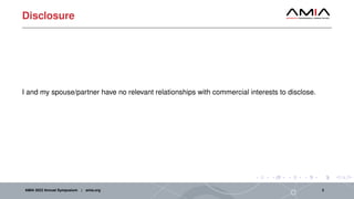 Disclosure
I and my spouse/partner have no relevant relationships with commercial interests to disclose.
AMIA 2023 Annual Symposium | amia.org 2
 