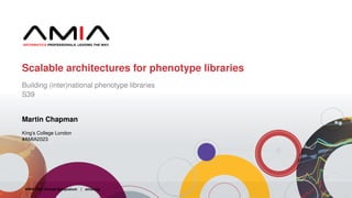 Scalable architectures for phenotype libraries
Building (inter)national phenotype libraries
S39
Martin Chapman
King’s College London
#AMIA2023
AMIA 2023 Annual Symposium | amia.org 1
 