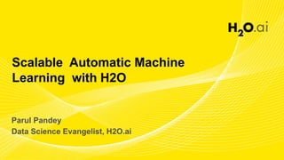 Scalable Automatic Machine
Learning with H2O
Parul Pandey
Data Science Evangelist, H2O.ai
 
